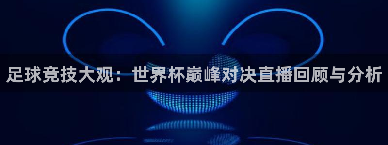 世界杯赛程表2026:足球竞技大观:世界杯巅峰对决直播回顾与分析