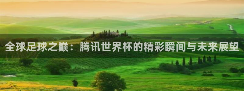 欧洲世预赛赛程表:全球足球之巅:腾讯世界杯的精彩瞬间与未来展望